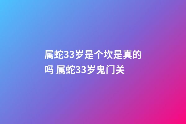 属蛇33岁是个坎是真的吗 属蛇33岁鬼门关-第1张-观点-玄机派